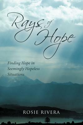 Rays of Hope: Finding Hope in Seemingly Hopeless Situations by Rosie Rivera