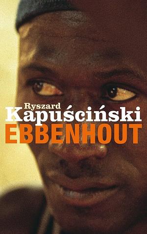 Ebbenhout: Afrikaanse ontmoetingen by Ryszard Kapuściński