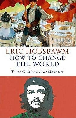 How to Change the World: Marx and Marxism 1840-2011 by Eric Hobsbawm