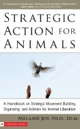 Strategic Action for Animals: A Handbook on Strategic Movement Building, Organizing, and Activism for Animal Liberation by Melanie Joy