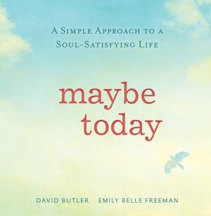 Maybe Today: A Simple Approach to a Soul-Satisfying Life by Emily Belle Freeman, David Butler