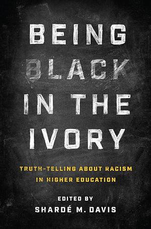 Being Black in the Ivory: Truth-Telling about Racism in Higher Education by Shardé M. Davis