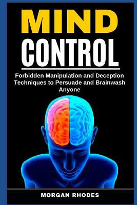 Mind Control: Forbidden Manipulation and Deception Techniques to Persuade and Brainwash Anyone by Morgan Rhodes