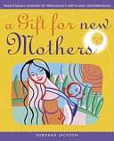 Gift for New Mothers: Traditional Wisdom of Preganancy, Birth and Motherhood by Deborah Jackson