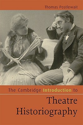 The Cambridge Introduction to Theatre Historiography by Thomas Postlewait