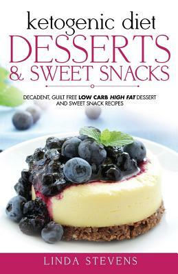 Ketogenic Diet: Desserts and Sweet Snacks: Decadent, Guilt Free Low Carb High Fat Dessert and Sweet Snack Recipes by Linda Stevens