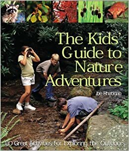 The Kids' Guide to Nature Adventures: 80 Great Activities for Exploring the Outdoors by Joe Rhatigan