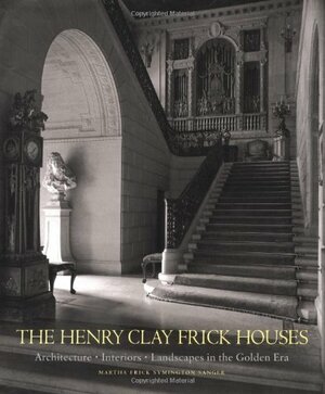 The Henry Clay Frick Houses: Architecture, Interiors, Landscapes in the Golden Era by Wendell Garrett, Martha Frick Symington Sanger