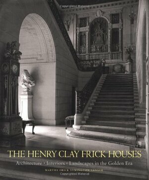 The Henry Clay Frick Houses: Architecture, Interiors, Landscapes in the Golden Era by Martha Frick Symington Sanger, Wendell Garrett