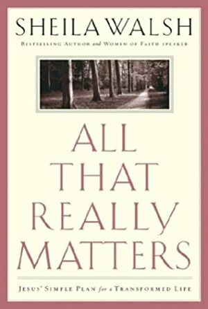 All That Really Matters: Jesus' Simple Plan for a Transformed Life by Sheila Walsh