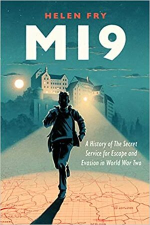 MI9: A History of the Secret Service for Escape and Evasion in World War Two by Helen Fry