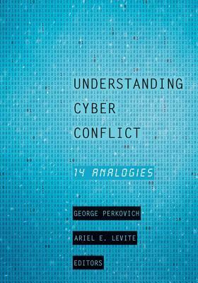 Understanding Cyber Conflict: Fourteen Analogies by George Perkovich