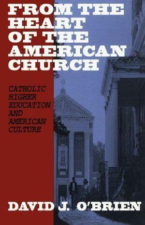 From the Heart of the American Church: Catholic Higher Education and American Culture by David J. O'Brien