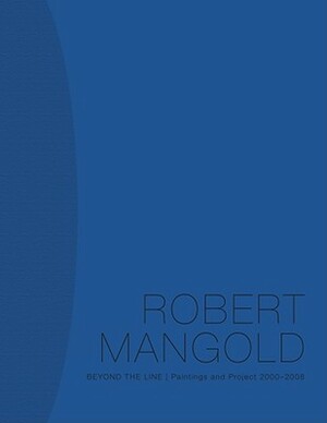 Robert Mangold: Beyond the Line: Paintings and Project 2000-2008 by Douglas Dreishpoon