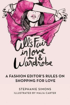 All's Fair in Love and Wardrobe: A Fashion Editora's Rules on Shopping for Love by Stephanie Simons