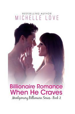 Billionaire Romance: When He Craves: Montgomery Billionaires Series: Book Two by Michelle Love