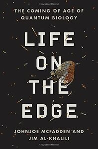 Life on the Edge: The Coming of Age of Quantum Biology by Johnjoe McFadden