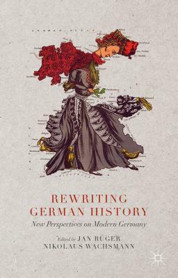 Rewriting German History: New Perspectives on Modern Germany by Nikolaus Wachsmann, Jan Rüger