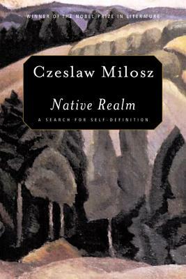 Native Realm: A Search for Self-Definition by Czesław Miłosz