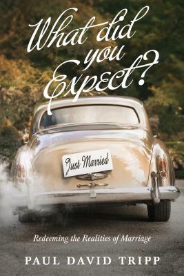 What Did You Expect?: Redeeming the Realities of Marriage by Paul David Tripp