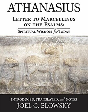 Letter to Marcellinus on the Psalms: Spiritual Wisdom for Today by Joel C. Elowsky, Athanasius of Alexandria