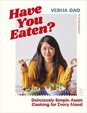 Have You Eaten?: Deliciously Simple Asian Cooking for Every Mood by Verna Gao