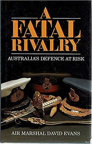 A Fatal Rivalry: Australia's Defence At Risk by David Evans