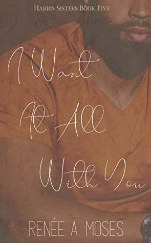 I Want It All With You by Renée A. Moses