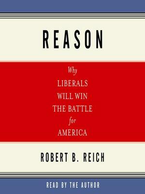 Reason: Why Liberals Will Win the Battle for America: Why Liberals Will Win the Battle for America by Robert B. Reich