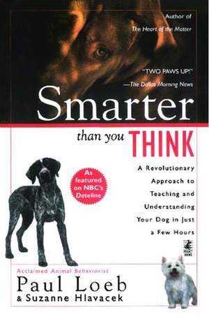 Smarter Than You Think: A Revolutionary Approach to Teaching and Understanding Your Dog in Just a Few Hours by Paul Loeb, Suzanne Hlavacek