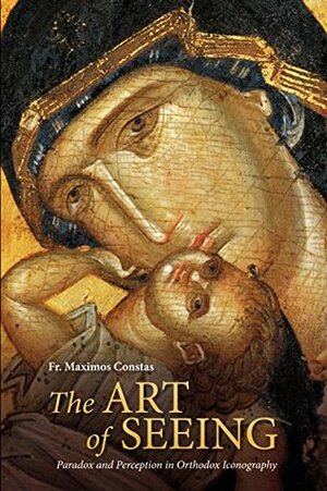 The Art of Seeing: Paradox and Perception in Orthodox Iconography by Maximos Constas