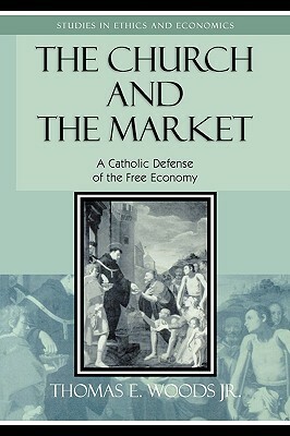 The Church and the Market: A Catholic Defense of the Free Economy by Thomas E. Woods Jr.