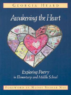 Awakening the Heart: Exploring Poetry in Elementary and Middle School by Georgia Heard