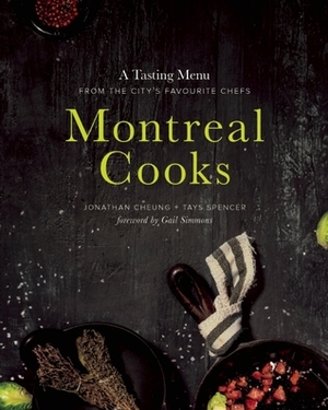 Montreal Cooks: A Tasting Menu from the City's Leading Chefs by Tays Spencer, Gail Simmons, Jonathan Cheung