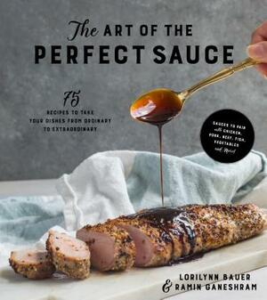 The Art of the Perfect Sauce: 75 Recipes to Take Your Dishes from Ordinary to Extraordinary by Lorilynn Bauer, Ramin Ganeshram