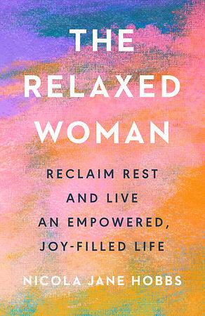 The Relaxed Woman: Reclaim Rest and Live an Empowered, Joy-Filled Life by Nicola Jane Hobbs
