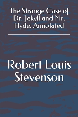 The Strange Case of Dr. Jekyll and Mr. Hyde: Annotated by Robert Louis Stevenson