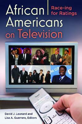 African Americans on Television: Race-ing for Ratings by Lisa A. Guerrero, David J. Leonard