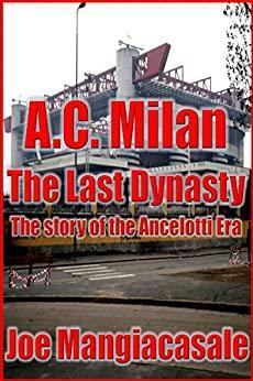 AC Milan: The Last Dynasty The Story of the Ancelotti era by Joe Mangiacasale, Ellen Rodger