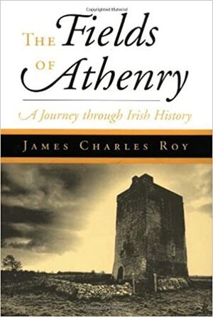 The Fields Of Athenry: A Journey Through Irish History by James Charles Roy