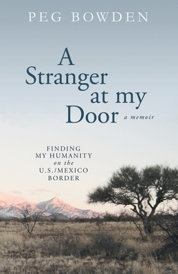 A Stranger at My Door: Finding My Humanity on the U.S./Mexico Border by Peg Bowden