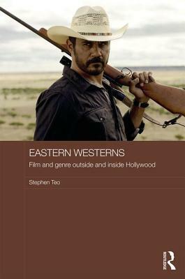 Eastern Westerns: Film and Genre Outside and Inside Hollywood by Stephen Teo