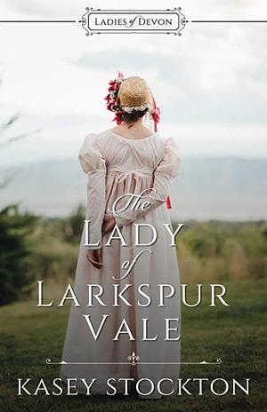 The Lady of Larkspur Vale by Kasey Stockton