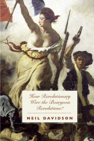 How Revolutionary Were the Bourgeois Revolutions? by Neil Davidson