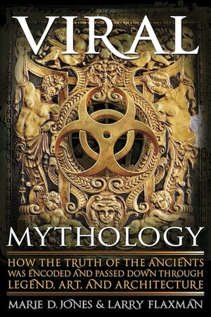 Viral Mythology: How the Truth of the Ancients was Encoded and Passed Down through Legend, Art, and Architecture by Larry Flaxman, Marie D. Jones