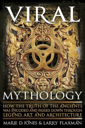 Viral Mythology: How the Truth of the Ancients was Encoded and Passed Down through Legend, Art, and Architecture by Marie D. Jones, Larry Flaxman