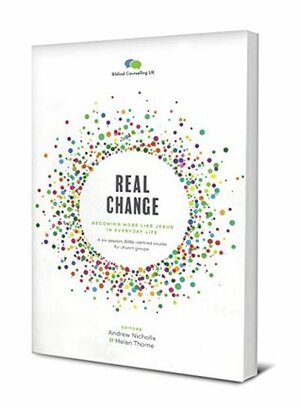 Real Change: Becoming More Like Jesus in Everyday Life by Andrew Nicholis, Helen Thorne