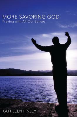 More Savoring God: Praying with All Our Senses by Kathleen Finley