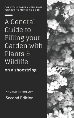 A General Guide to Filling Your Garden with Plants & Wildlife on a Shoe String by Andrew M. Molloy