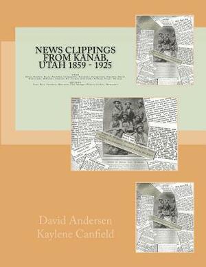 News Clippings from Kanab, Utah 1859 - 1925: UTAH Alton, Boulder, Bryce, Buckskin, Cannonville, Escalante, Georgetown, Hatch, Henrieville, Hillsdale, by David Andersen, Kaylene Canfield